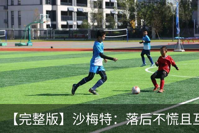 【完整版】沙梅特：落后不慌且互相依靠 这是最让我骄傲的时刻