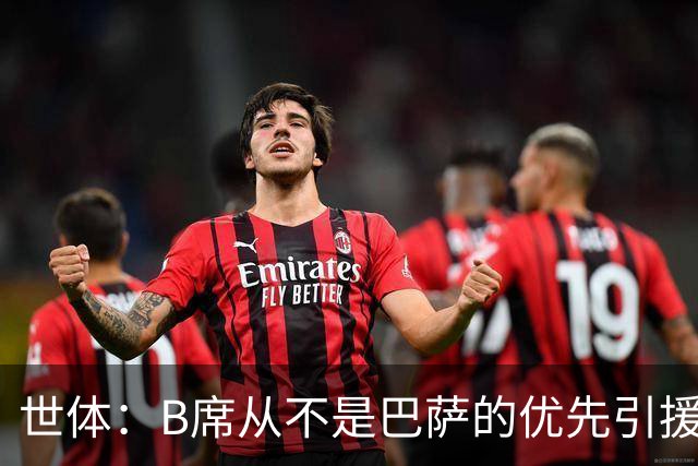 世体：B席从不是巴萨的优先引援目标，如果他急于去别队也没问题