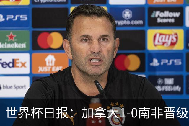世界杯日报：加拿大1-0南非晋级创历史 韩国主帅洪明甫下课