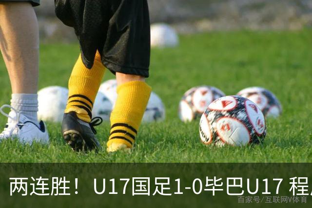 两连胜！U17国足1-0毕巴U17 程晟涵连场头球破门制胜赵松源中楣