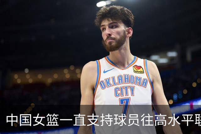 中国女篮一直支持球员往高水平联赛打球 韩旭会出战今年的世界杯