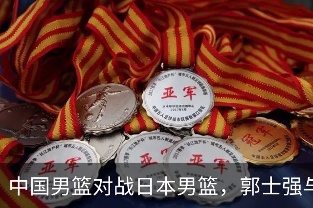 中国男篮对战日本男篮，郭士强与教练组或做三个决定，确立3大新核心