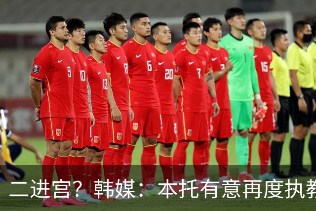 二进宫？韩媒：本托有意再度执教韩国队，上届世界杯率队进16强