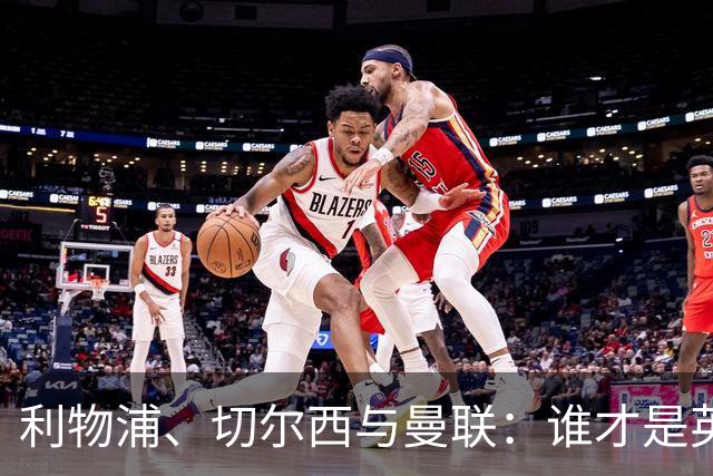利物浦、切尔西与曼联：谁才是英格兰欧战之王？