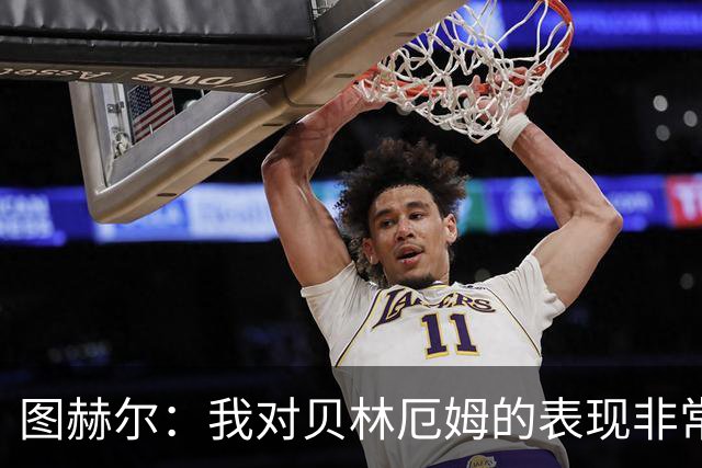 图赫尔：我对贝林厄姆的表现非常满意，他需要成为团队型球员