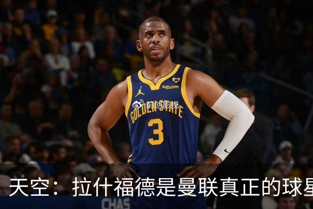 天空：拉什福德是曼联真正的球星；芒特会在新赛季拿首发位置