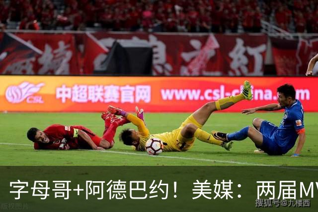 字母哥+阿德巴约！美媒：两届MVP联手83分先生 有望大杀四方