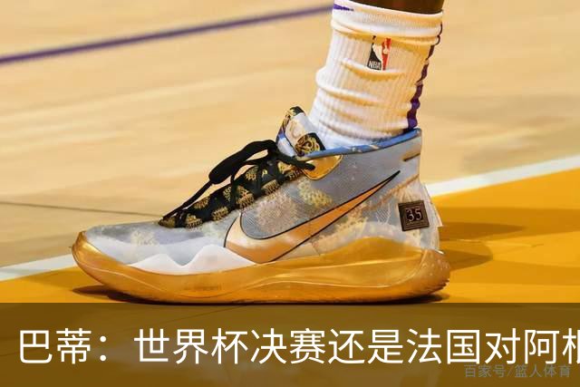 巴蒂：世界杯决赛还是法国对阿根廷 我会回佛罗伦萨参加百年庆典