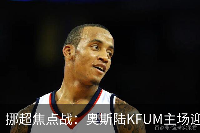 挪超焦点战：奥斯陆KFUM主场迎战特罗姆瑟，谁能笑到最后？