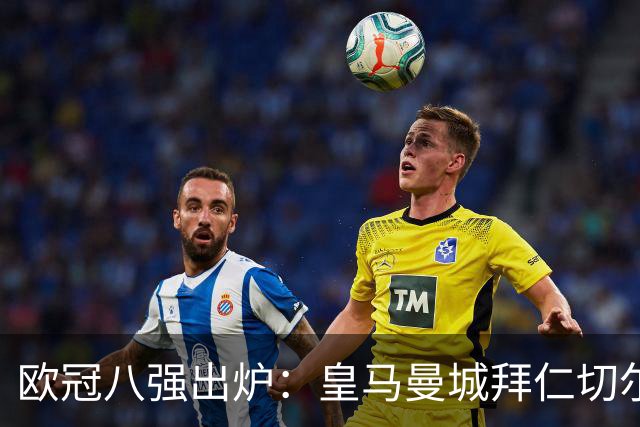 欧冠八强出炉：皇马曼城拜仁切尔西 意甲三强