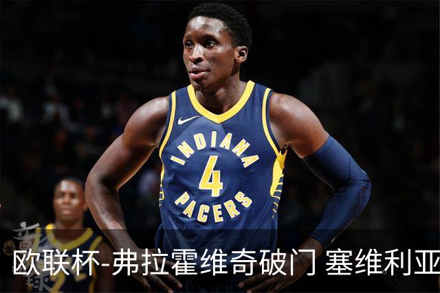 欧联杯-弗拉霍维奇破门 塞维利亚2-1尤文进决赛