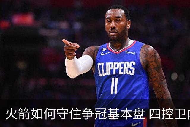 火箭如何守住争冠基本盘 四控卫内卷直指核心困境？