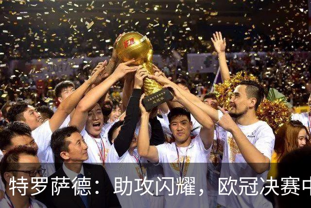 特罗萨德：助攻闪耀，欧冠决赛中的关键表现分析
