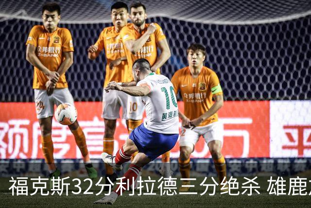 福克斯32分利拉德三分绝杀 雄鹿加时险胜国王