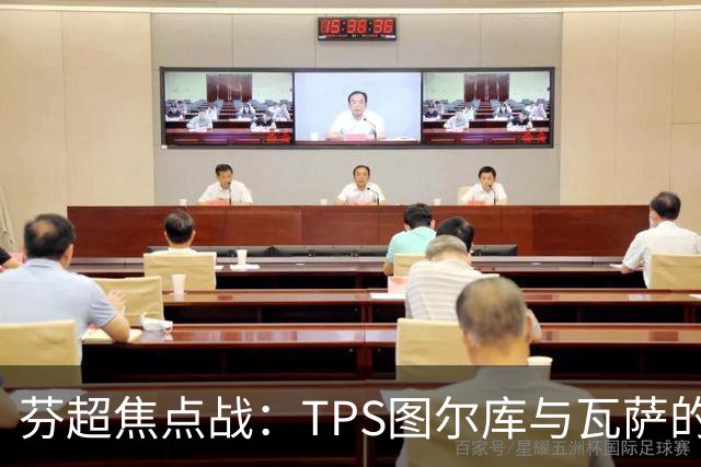 芬超焦点战：TPS图尔库与瓦萨的生死较量！谁能逆袭而上？