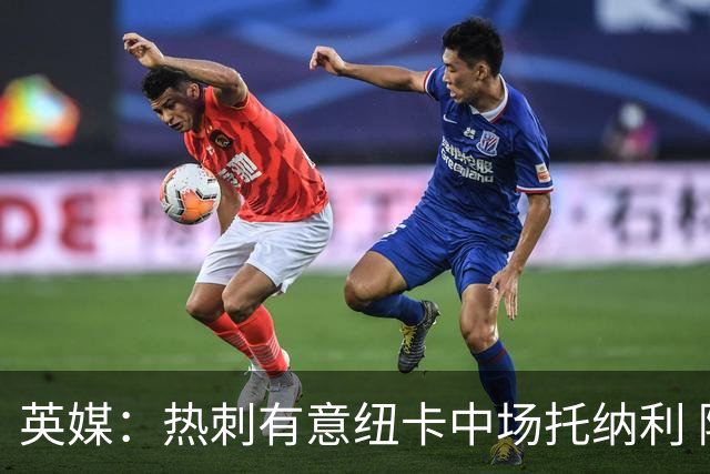 英媒：热刺有意纽卡中场托纳利 除巨额转会费外不会出售