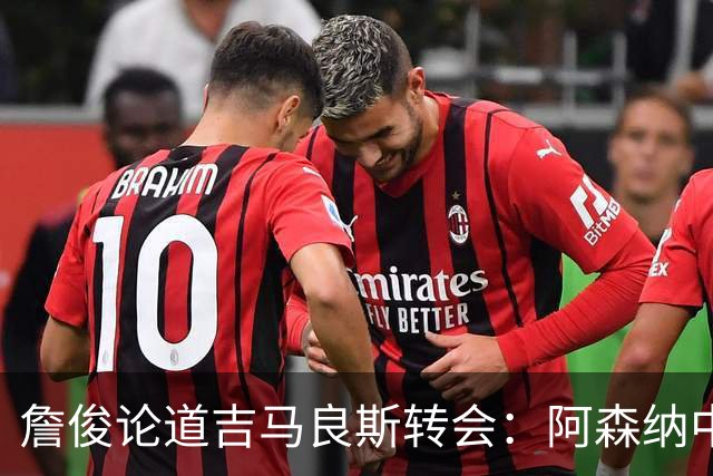 詹俊论道吉马良斯转会：阿森纳中场登顶欧洲，罗德里或成破局关键