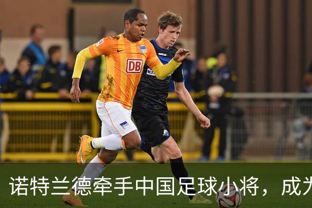 诺特兰德牵手中国足球小将，成为其唯一指定膳食营养品品牌