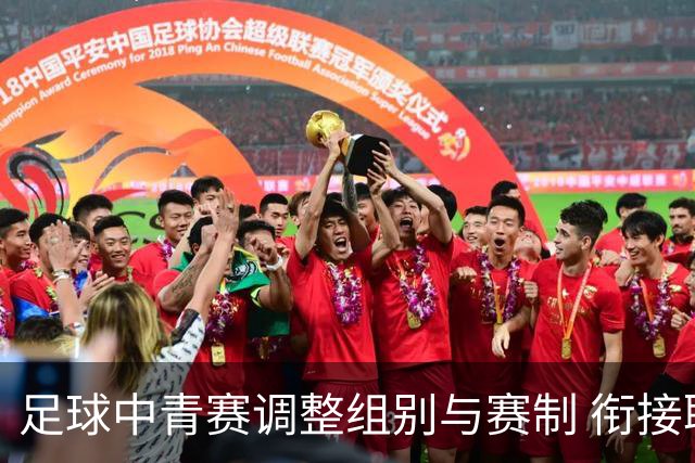 足球中青赛调整组别与赛制 衔接职业联赛