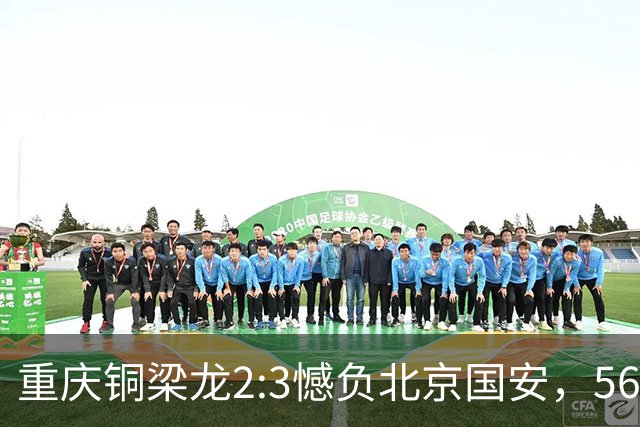 重庆铜梁龙2:3憾负北京国安，56246人见证历史时刻！