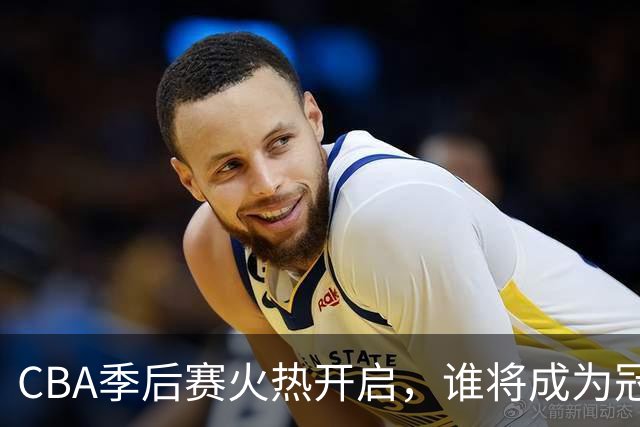 CBA季后赛火热开启，谁将成为冠军之路的最大黑马？