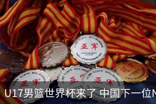U17男篮世界杯来了 中国下一位NBA球员或就在其中